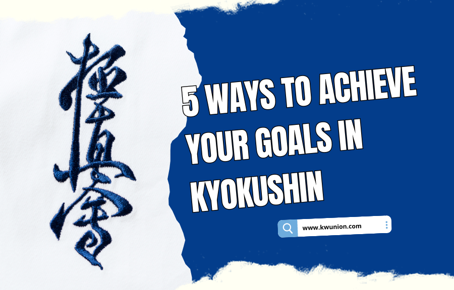 Here are 5 ways to achieve your goals in Kyokushin karate Time to be